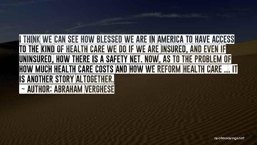 Abraham Verghese Quotes: I Think We Can See How Blessed We Are In America To Have Access To The Kind Of Health Care