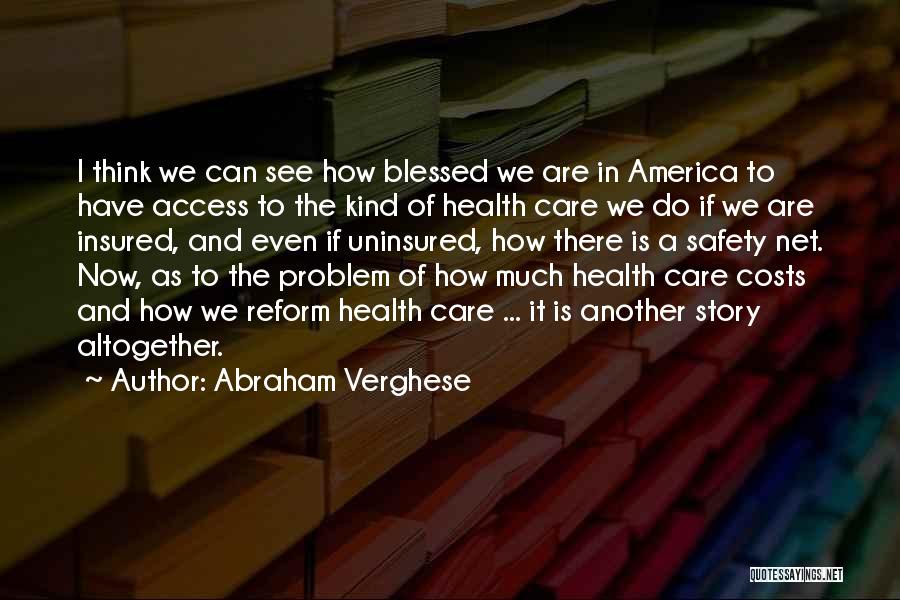 Abraham Verghese Quotes: I Think We Can See How Blessed We Are In America To Have Access To The Kind Of Health Care