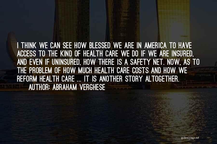 Abraham Verghese Quotes: I Think We Can See How Blessed We Are In America To Have Access To The Kind Of Health Care