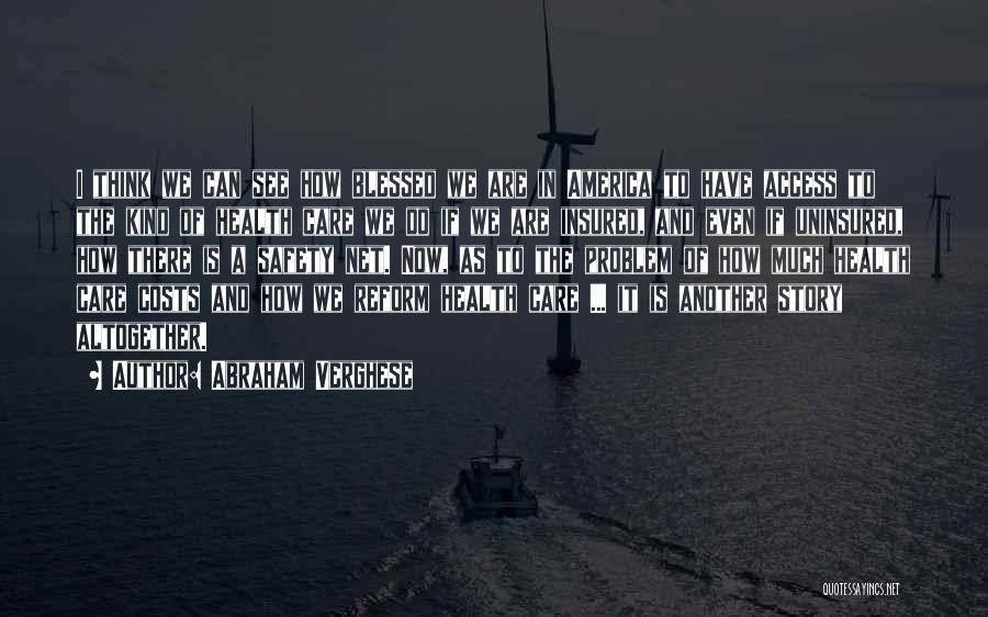 Abraham Verghese Quotes: I Think We Can See How Blessed We Are In America To Have Access To The Kind Of Health Care