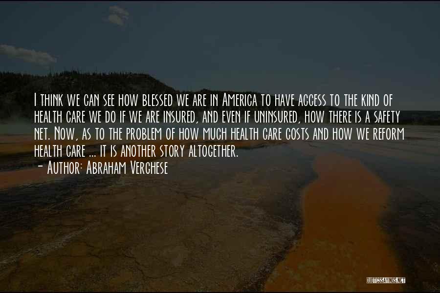 Abraham Verghese Quotes: I Think We Can See How Blessed We Are In America To Have Access To The Kind Of Health Care