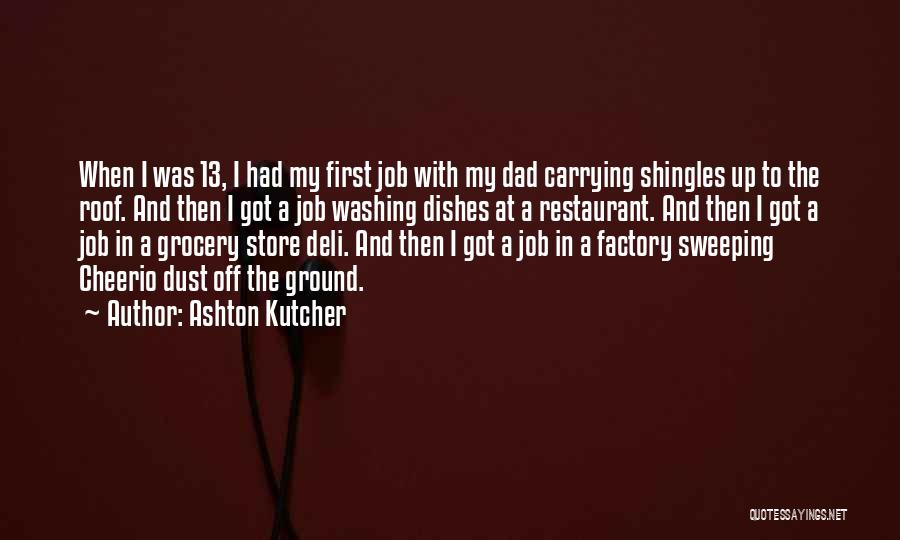 Ashton Kutcher Quotes: When I Was 13, I Had My First Job With My Dad Carrying Shingles Up To The Roof. And Then