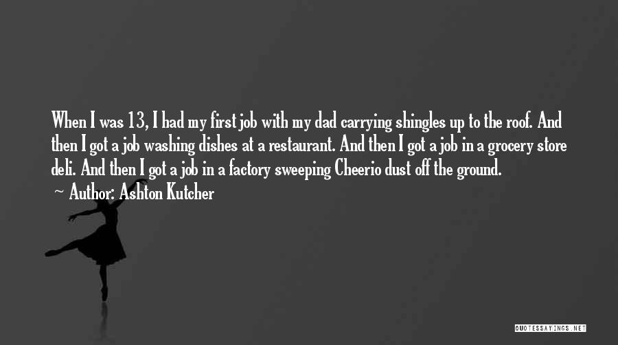 Ashton Kutcher Quotes: When I Was 13, I Had My First Job With My Dad Carrying Shingles Up To The Roof. And Then