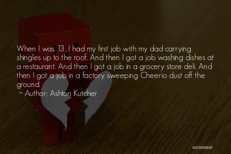 Ashton Kutcher Quotes: When I Was 13, I Had My First Job With My Dad Carrying Shingles Up To The Roof. And Then