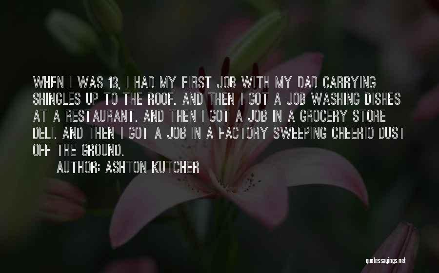 Ashton Kutcher Quotes: When I Was 13, I Had My First Job With My Dad Carrying Shingles Up To The Roof. And Then