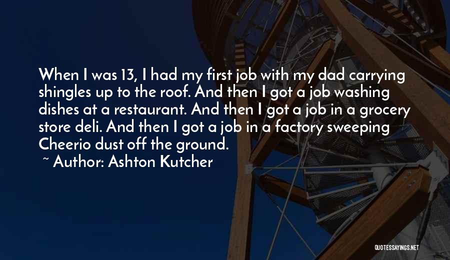 Ashton Kutcher Quotes: When I Was 13, I Had My First Job With My Dad Carrying Shingles Up To The Roof. And Then