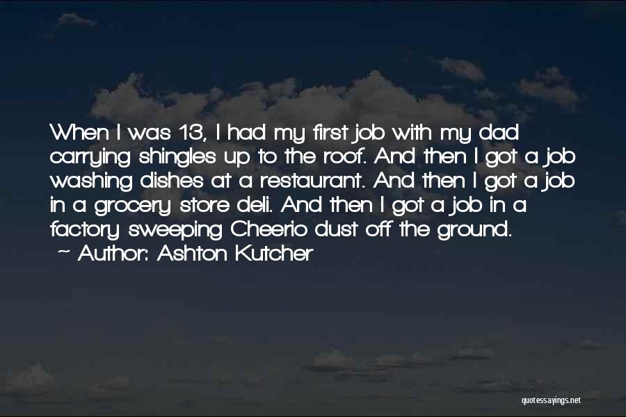 Ashton Kutcher Quotes: When I Was 13, I Had My First Job With My Dad Carrying Shingles Up To The Roof. And Then