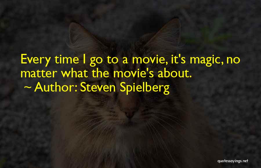 Steven Spielberg Quotes: Every Time I Go To A Movie, It's Magic, No Matter What The Movie's About.