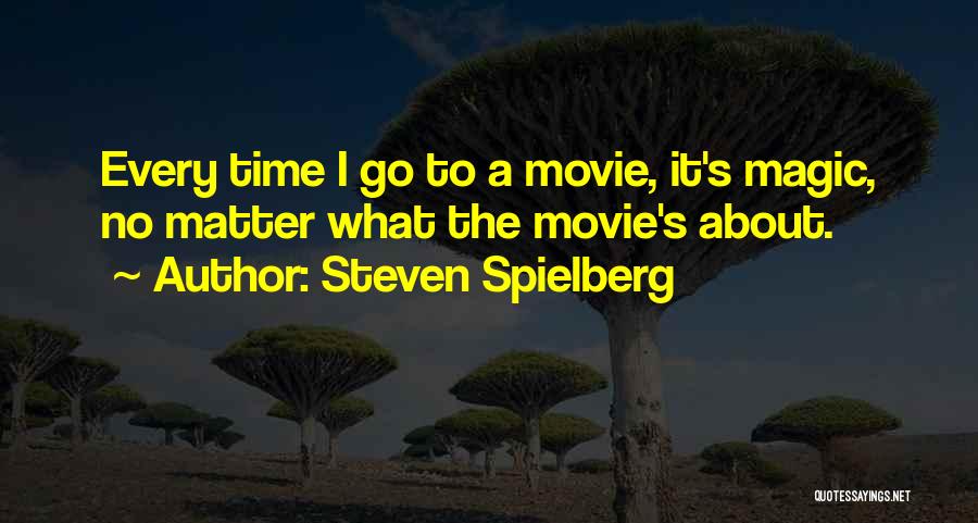 Steven Spielberg Quotes: Every Time I Go To A Movie, It's Magic, No Matter What The Movie's About.