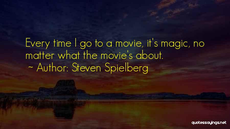 Steven Spielberg Quotes: Every Time I Go To A Movie, It's Magic, No Matter What The Movie's About.