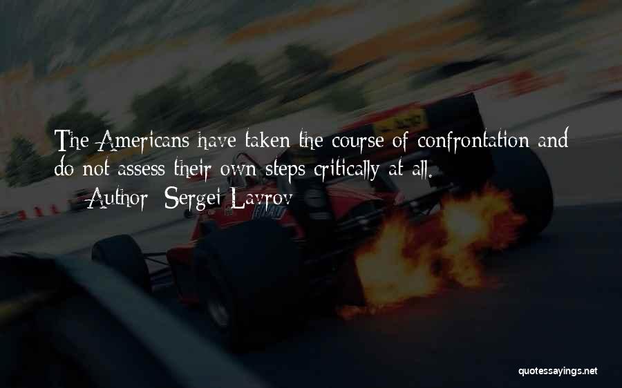 Sergei Lavrov Quotes: The Americans Have Taken The Course Of Confrontation And Do Not Assess Their Own Steps Critically At All.