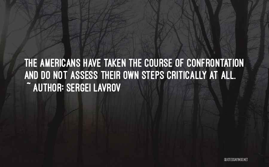 Sergei Lavrov Quotes: The Americans Have Taken The Course Of Confrontation And Do Not Assess Their Own Steps Critically At All.