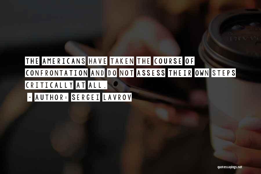 Sergei Lavrov Quotes: The Americans Have Taken The Course Of Confrontation And Do Not Assess Their Own Steps Critically At All.