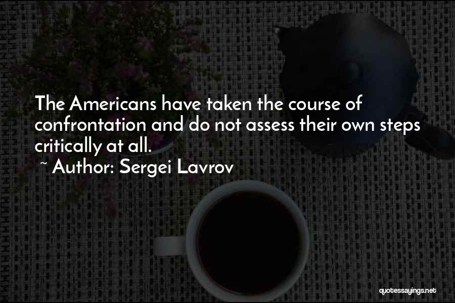 Sergei Lavrov Quotes: The Americans Have Taken The Course Of Confrontation And Do Not Assess Their Own Steps Critically At All.