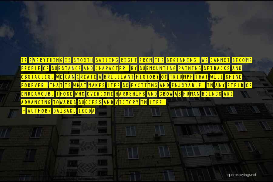 Daisaku Ikeda Quotes: If Everything Is Smooth Sailing Right From The Beginning, We Cannot Become People Of Substance And Character. By Surmounting Paining
