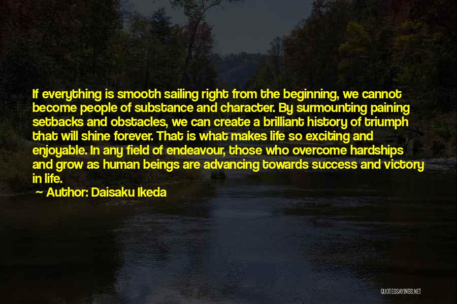 Daisaku Ikeda Quotes: If Everything Is Smooth Sailing Right From The Beginning, We Cannot Become People Of Substance And Character. By Surmounting Paining