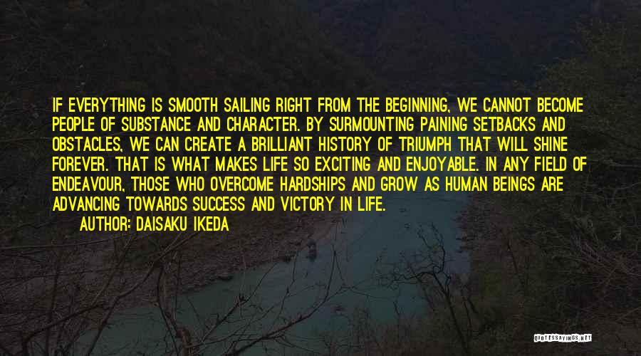 Daisaku Ikeda Quotes: If Everything Is Smooth Sailing Right From The Beginning, We Cannot Become People Of Substance And Character. By Surmounting Paining