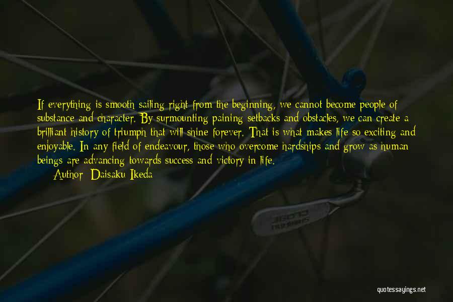 Daisaku Ikeda Quotes: If Everything Is Smooth Sailing Right From The Beginning, We Cannot Become People Of Substance And Character. By Surmounting Paining