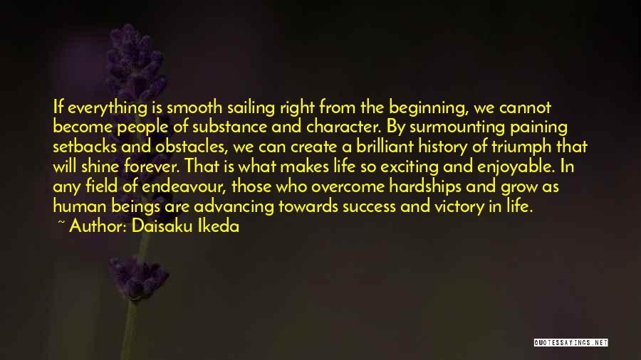 Daisaku Ikeda Quotes: If Everything Is Smooth Sailing Right From The Beginning, We Cannot Become People Of Substance And Character. By Surmounting Paining