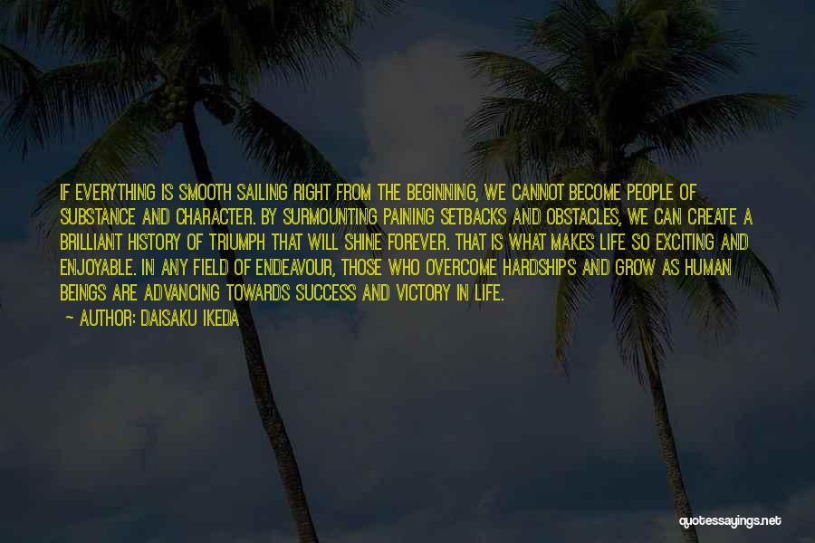 Daisaku Ikeda Quotes: If Everything Is Smooth Sailing Right From The Beginning, We Cannot Become People Of Substance And Character. By Surmounting Paining