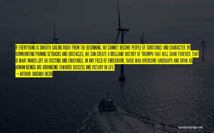 Daisaku Ikeda Quotes: If Everything Is Smooth Sailing Right From The Beginning, We Cannot Become People Of Substance And Character. By Surmounting Paining