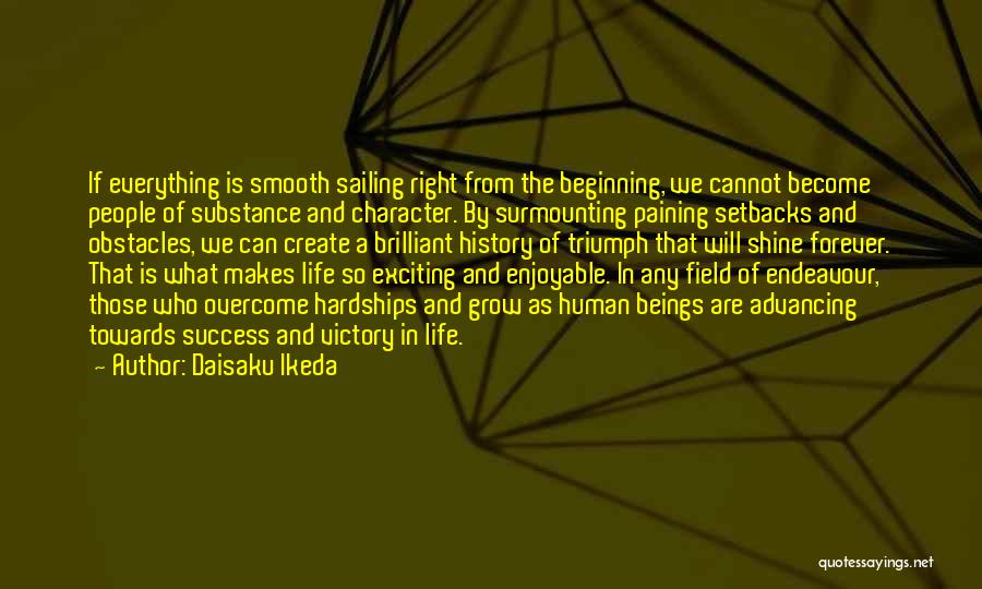 Daisaku Ikeda Quotes: If Everything Is Smooth Sailing Right From The Beginning, We Cannot Become People Of Substance And Character. By Surmounting Paining