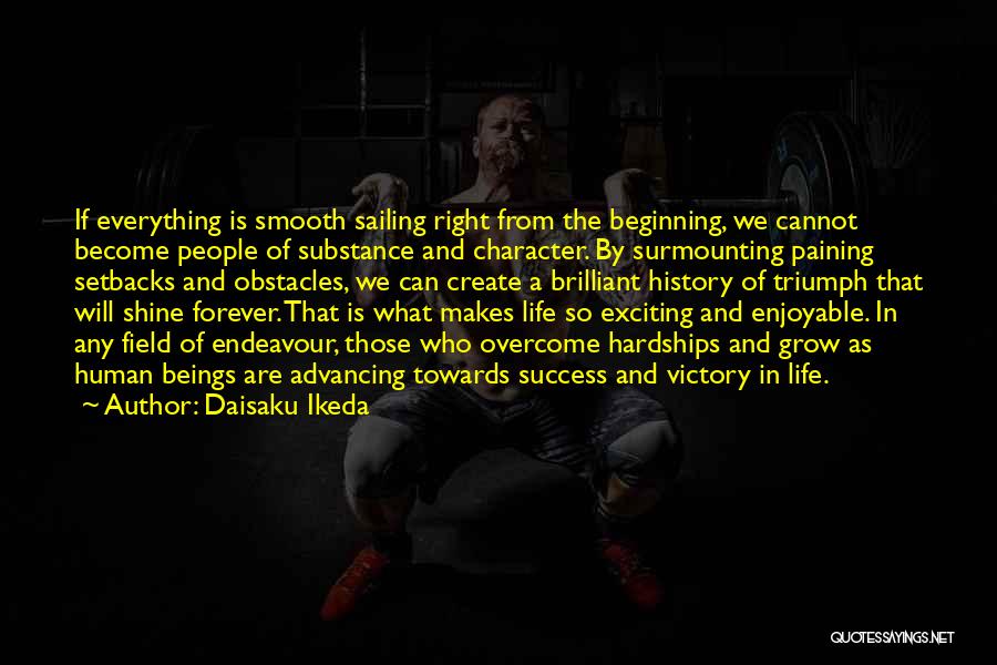 Daisaku Ikeda Quotes: If Everything Is Smooth Sailing Right From The Beginning, We Cannot Become People Of Substance And Character. By Surmounting Paining