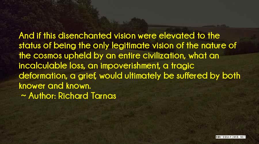 Richard Tarnas Quotes: And If This Disenchanted Vision Were Elevated To The Status Of Being The Only Legitimate Vision Of The Nature Of