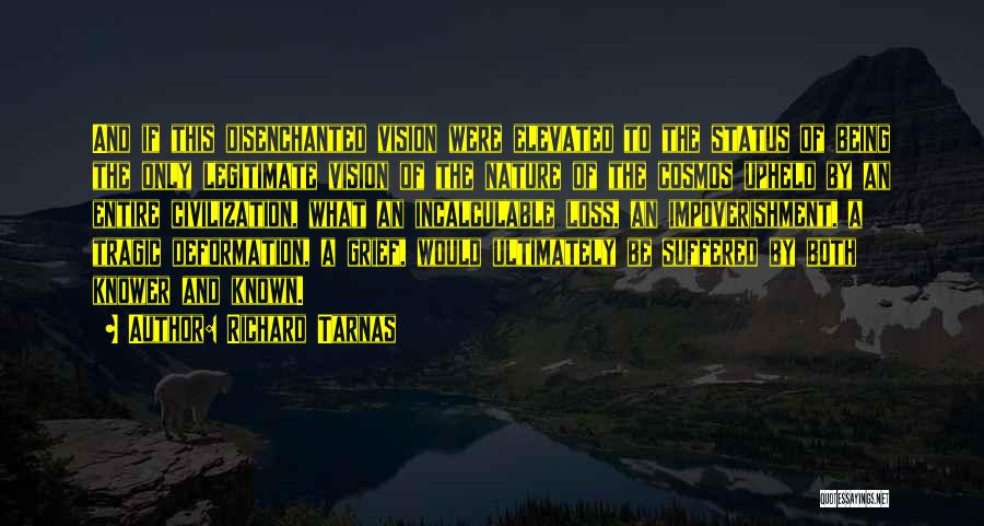 Richard Tarnas Quotes: And If This Disenchanted Vision Were Elevated To The Status Of Being The Only Legitimate Vision Of The Nature Of