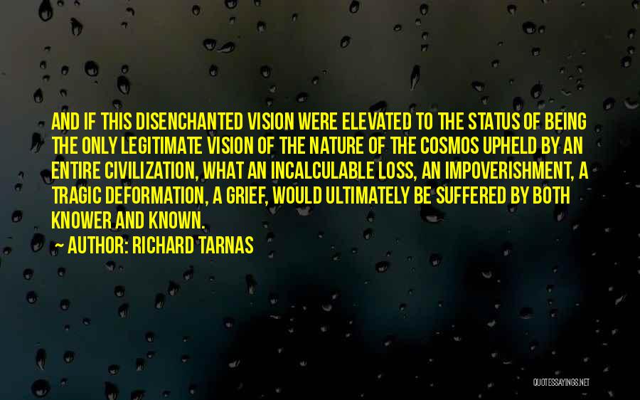 Richard Tarnas Quotes: And If This Disenchanted Vision Were Elevated To The Status Of Being The Only Legitimate Vision Of The Nature Of