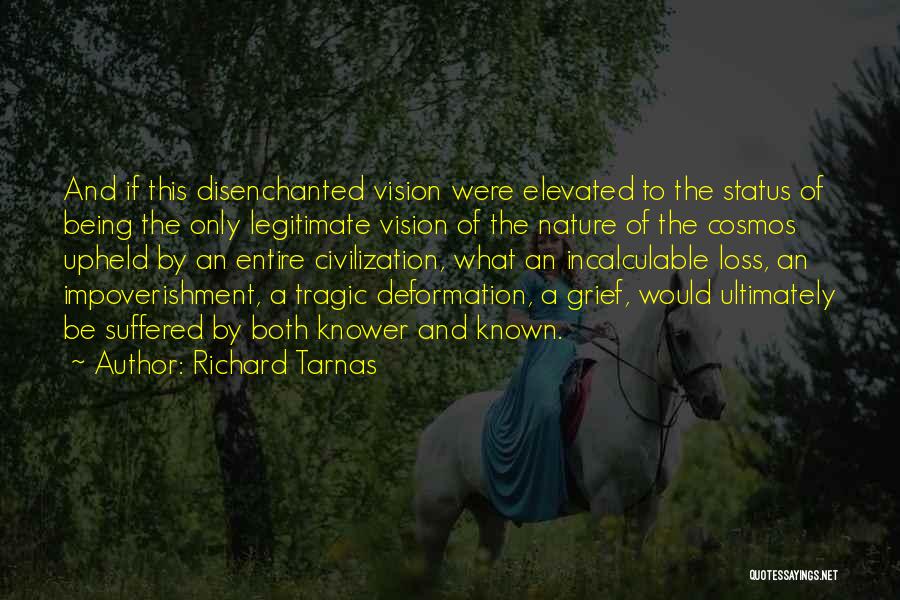 Richard Tarnas Quotes: And If This Disenchanted Vision Were Elevated To The Status Of Being The Only Legitimate Vision Of The Nature Of