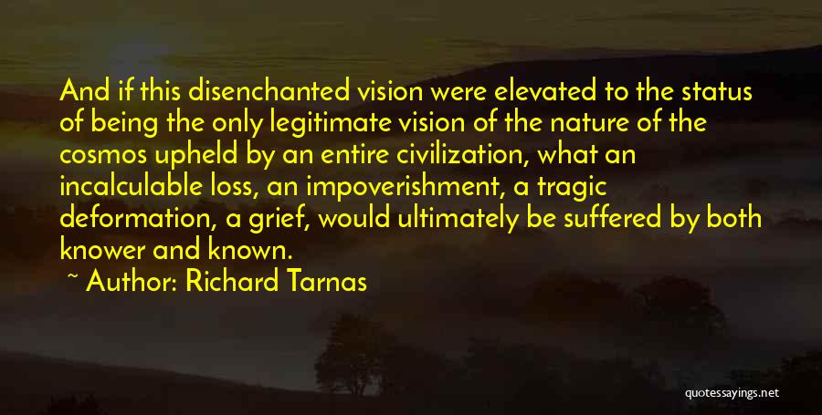 Richard Tarnas Quotes: And If This Disenchanted Vision Were Elevated To The Status Of Being The Only Legitimate Vision Of The Nature Of