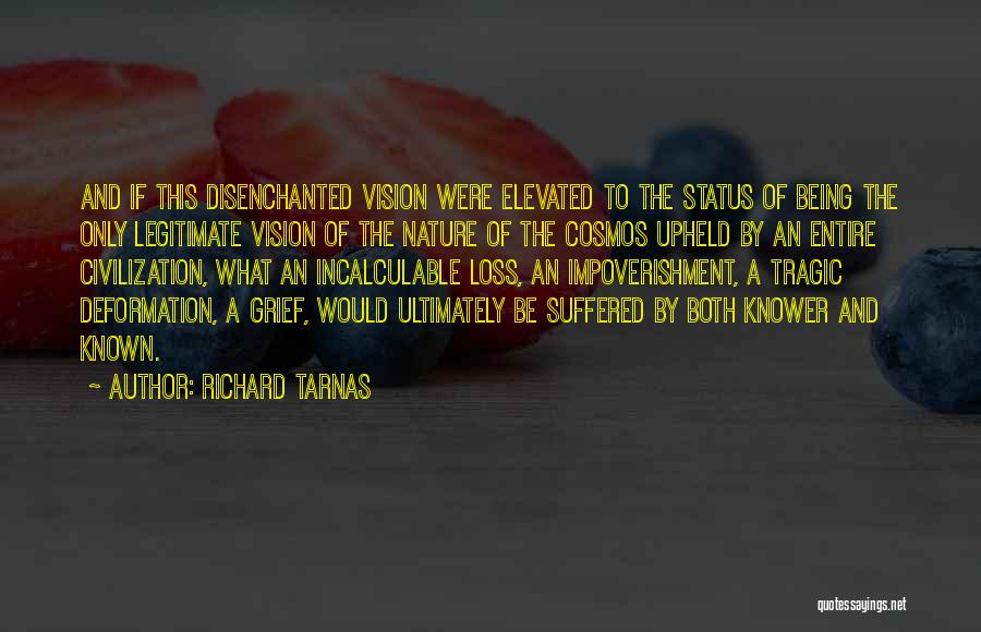 Richard Tarnas Quotes: And If This Disenchanted Vision Were Elevated To The Status Of Being The Only Legitimate Vision Of The Nature Of