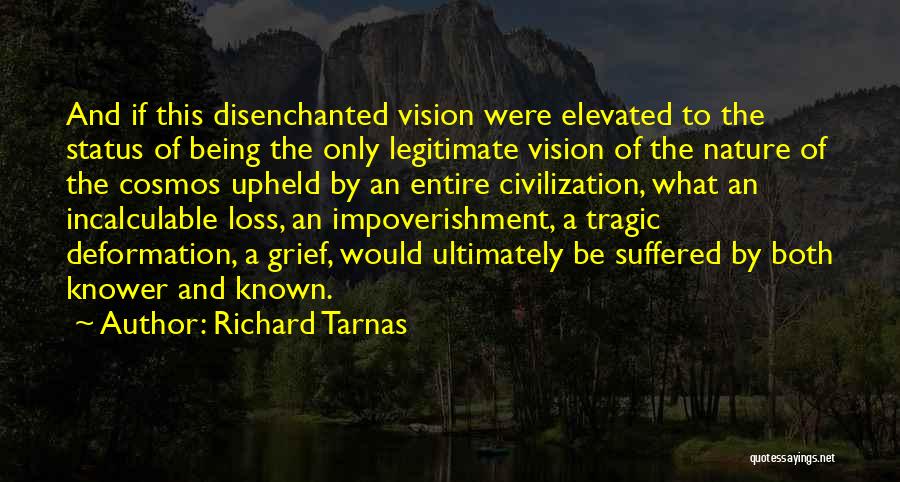 Richard Tarnas Quotes: And If This Disenchanted Vision Were Elevated To The Status Of Being The Only Legitimate Vision Of The Nature Of