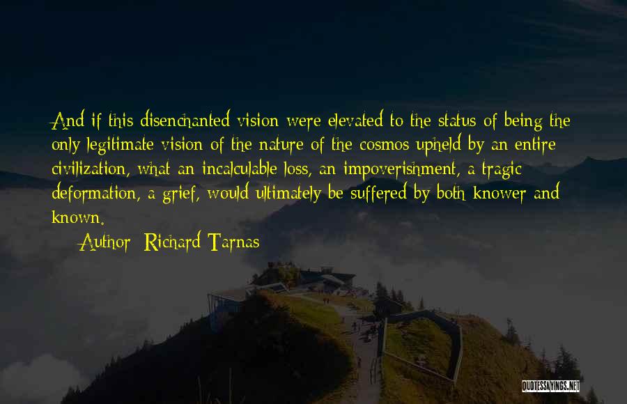 Richard Tarnas Quotes: And If This Disenchanted Vision Were Elevated To The Status Of Being The Only Legitimate Vision Of The Nature Of