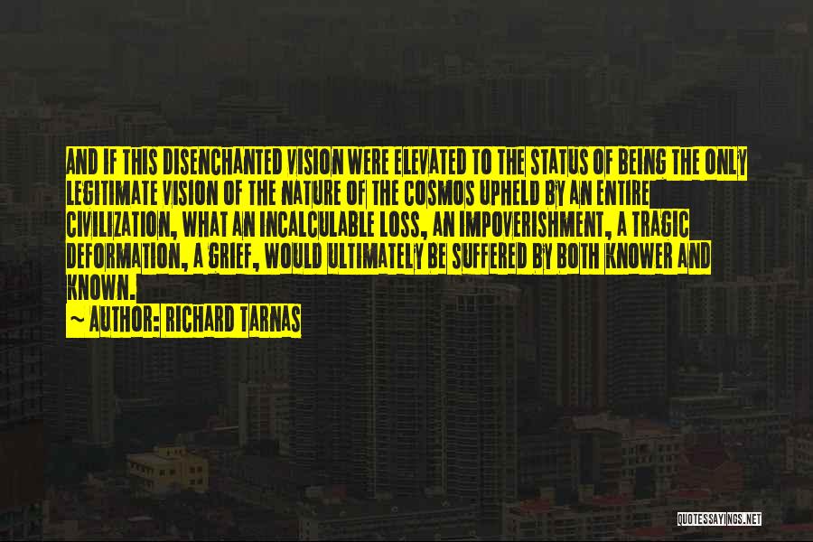 Richard Tarnas Quotes: And If This Disenchanted Vision Were Elevated To The Status Of Being The Only Legitimate Vision Of The Nature Of