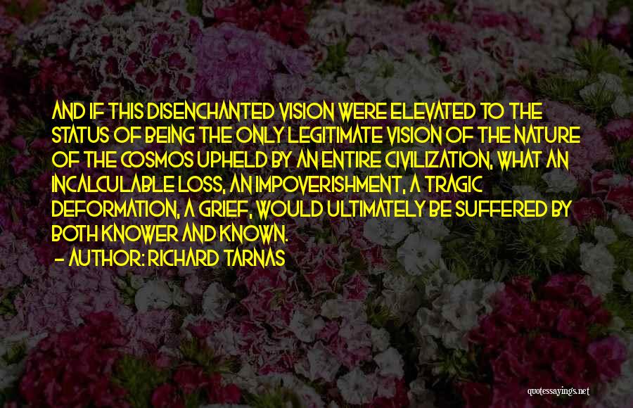 Richard Tarnas Quotes: And If This Disenchanted Vision Were Elevated To The Status Of Being The Only Legitimate Vision Of The Nature Of