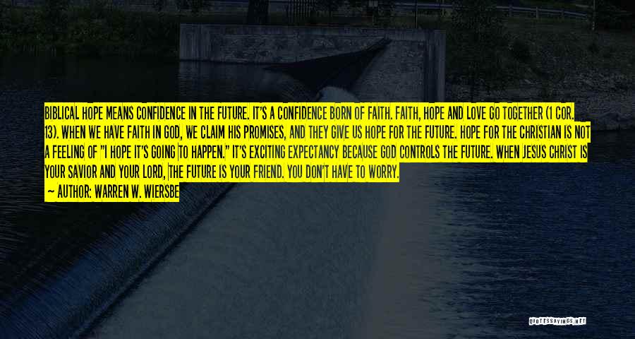 Warren W. Wiersbe Quotes: Biblical Hope Means Confidence In The Future. It's A Confidence Born Of Faith. Faith, Hope And Love Go Together (1