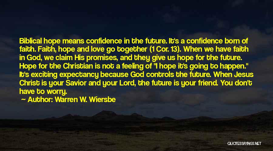 Warren W. Wiersbe Quotes: Biblical Hope Means Confidence In The Future. It's A Confidence Born Of Faith. Faith, Hope And Love Go Together (1