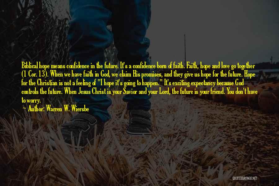 Warren W. Wiersbe Quotes: Biblical Hope Means Confidence In The Future. It's A Confidence Born Of Faith. Faith, Hope And Love Go Together (1