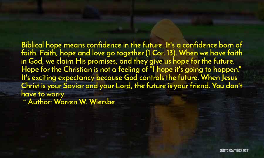 Warren W. Wiersbe Quotes: Biblical Hope Means Confidence In The Future. It's A Confidence Born Of Faith. Faith, Hope And Love Go Together (1