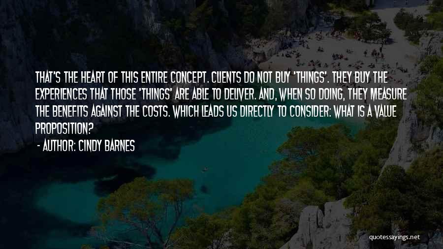 Cindy Barnes Quotes: That's The Heart Of This Entire Concept. Clients Do Not Buy 'things'. They Buy The Experiences That Those 'things' Are