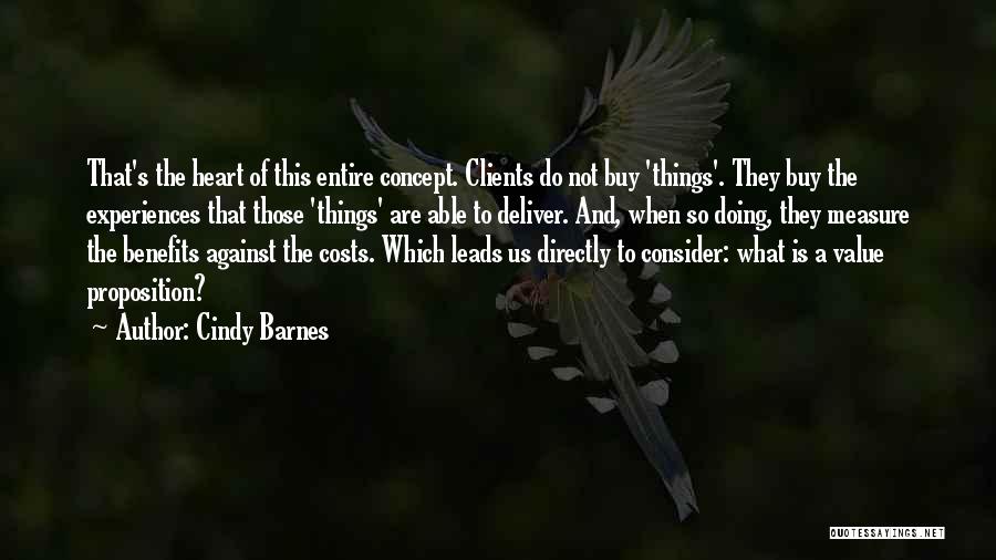 Cindy Barnes Quotes: That's The Heart Of This Entire Concept. Clients Do Not Buy 'things'. They Buy The Experiences That Those 'things' Are