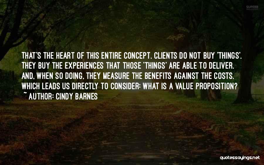 Cindy Barnes Quotes: That's The Heart Of This Entire Concept. Clients Do Not Buy 'things'. They Buy The Experiences That Those 'things' Are