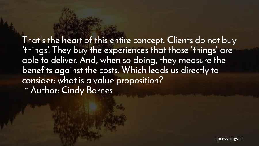 Cindy Barnes Quotes: That's The Heart Of This Entire Concept. Clients Do Not Buy 'things'. They Buy The Experiences That Those 'things' Are