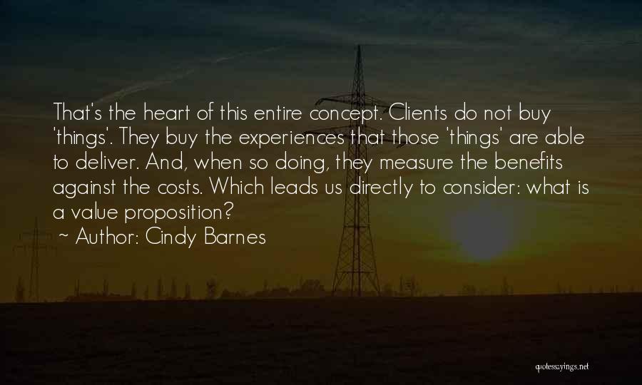 Cindy Barnes Quotes: That's The Heart Of This Entire Concept. Clients Do Not Buy 'things'. They Buy The Experiences That Those 'things' Are