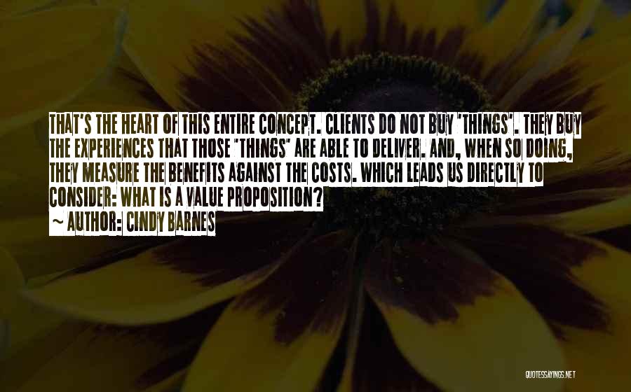 Cindy Barnes Quotes: That's The Heart Of This Entire Concept. Clients Do Not Buy 'things'. They Buy The Experiences That Those 'things' Are