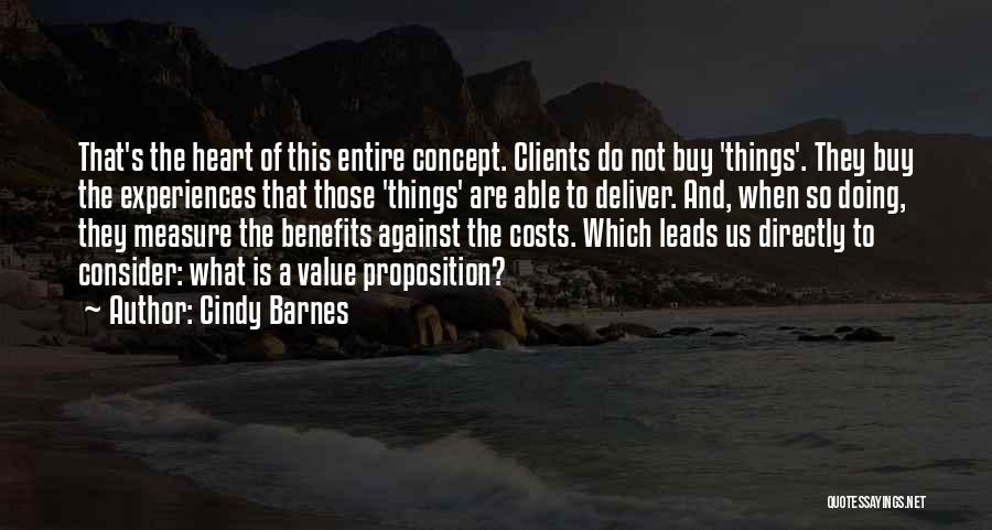 Cindy Barnes Quotes: That's The Heart Of This Entire Concept. Clients Do Not Buy 'things'. They Buy The Experiences That Those 'things' Are