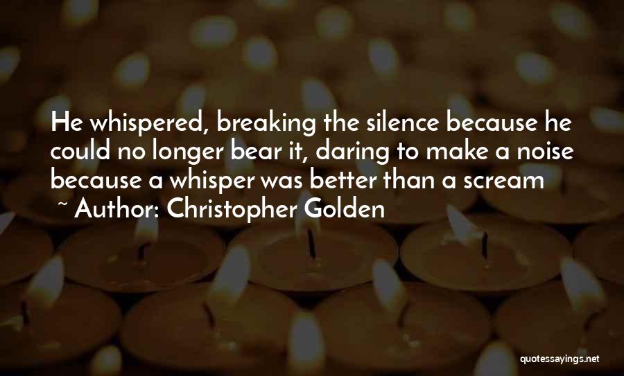 Christopher Golden Quotes: He Whispered, Breaking The Silence Because He Could No Longer Bear It, Daring To Make A Noise Because A Whisper