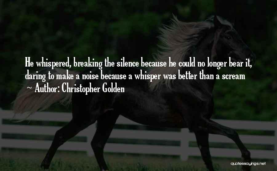 Christopher Golden Quotes: He Whispered, Breaking The Silence Because He Could No Longer Bear It, Daring To Make A Noise Because A Whisper